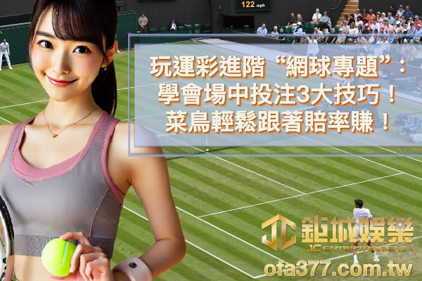 玩運彩進階”網球”專題 ：學會場中投注3大技巧，菜鳥輕鬆跟著賠率賺！